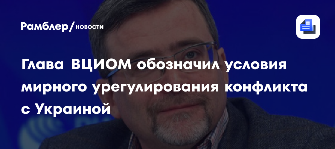 Глава ВЦИОМ обозначил условия мирного урегулирования конфликта с Украиной