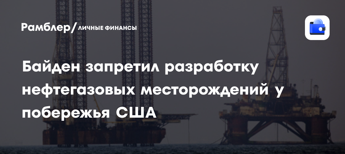 Байден запретил разработку нефтегазовых месторождений у побережья США