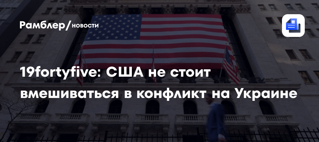 19fortyfive: США не стоит вмешиваться в конфликт на Украине