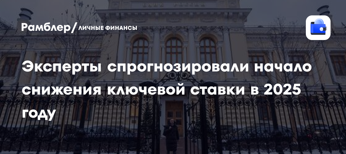 РБК: эксперты спрогнозировали начало снижения ключевой ставки в 2025 году