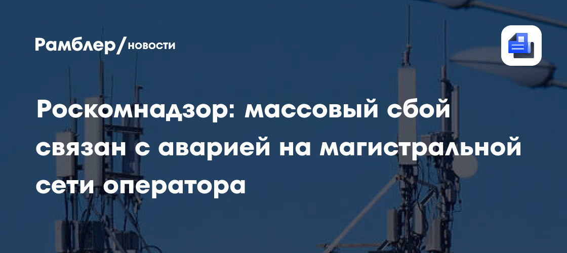 Роскомнадзор: массовый сбой связан с аварией на магистральной сети оператора