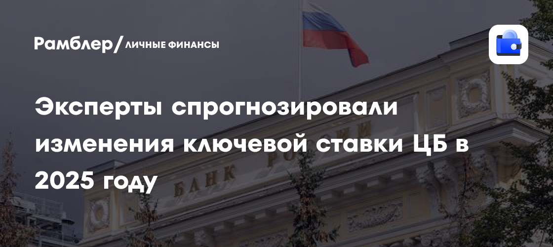 Эксперты спрогнозировали изменения ключевой ставки в 2025 году