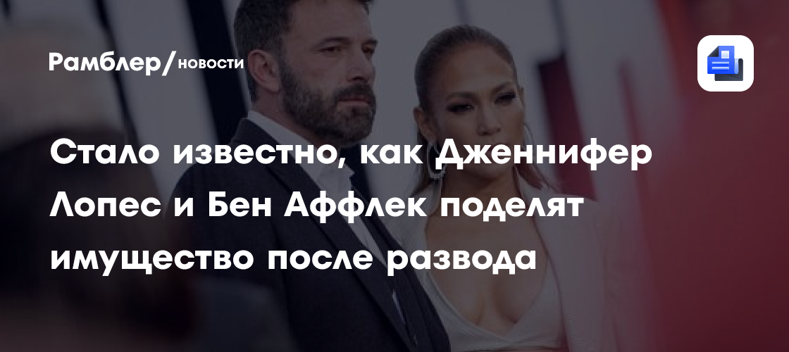 Развод Дженнифер Лопес и Бен Аффлек: как звездная пара поделит имущество