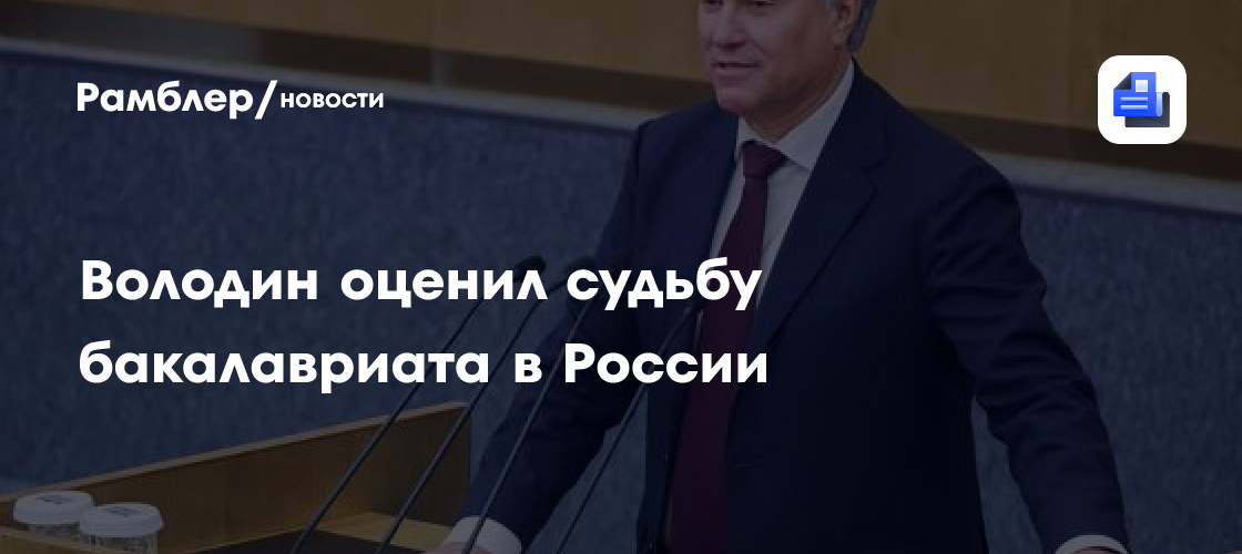 Володин: В Госдуме поддерживают решение о новой системе высшего образования