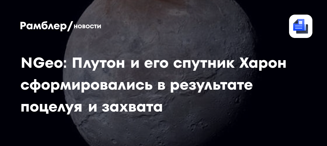 NGeo: Плутон и его спутник Харон сформировались в результате поцелуя и захвата