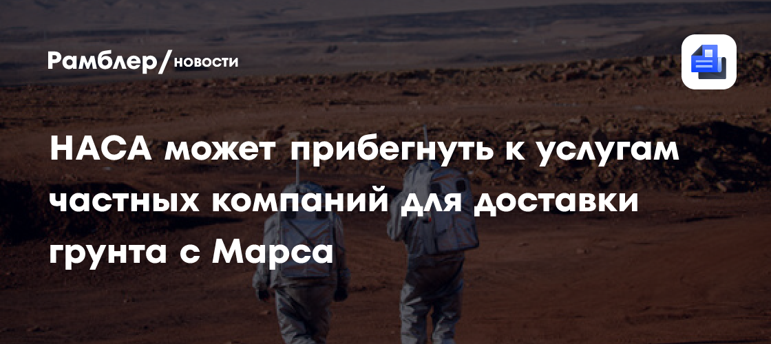 НАСА может прибегнуть к услугам частных компаний для доставки грунта с Марса