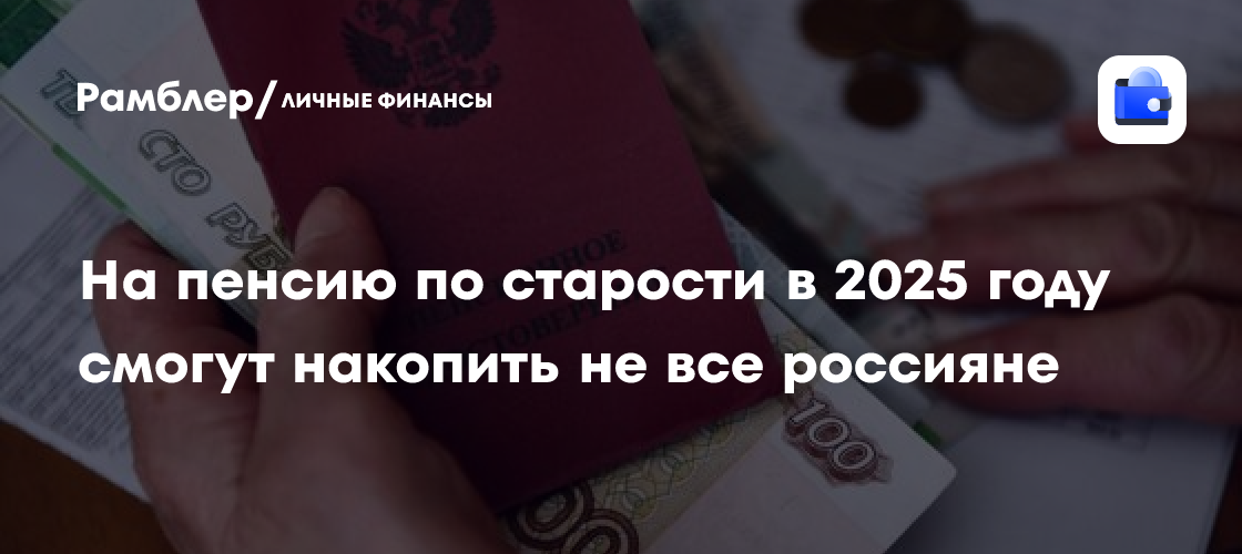 На пенсию по старости в 2025 году смогут накопить не все россияне. Что делать