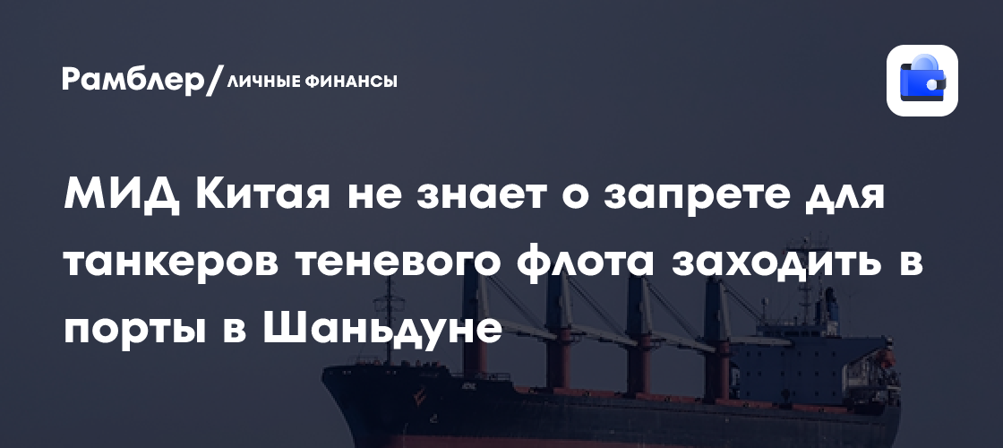 МИД Китая не знает о запрете для танкеров теневого флота заходить в порты в Шаньдуне