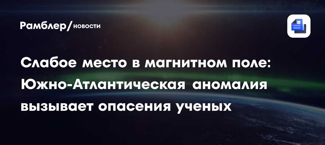 Слабое место в магнитном поле: Южно-Атлантическая аномалия вызывает опасения ученых