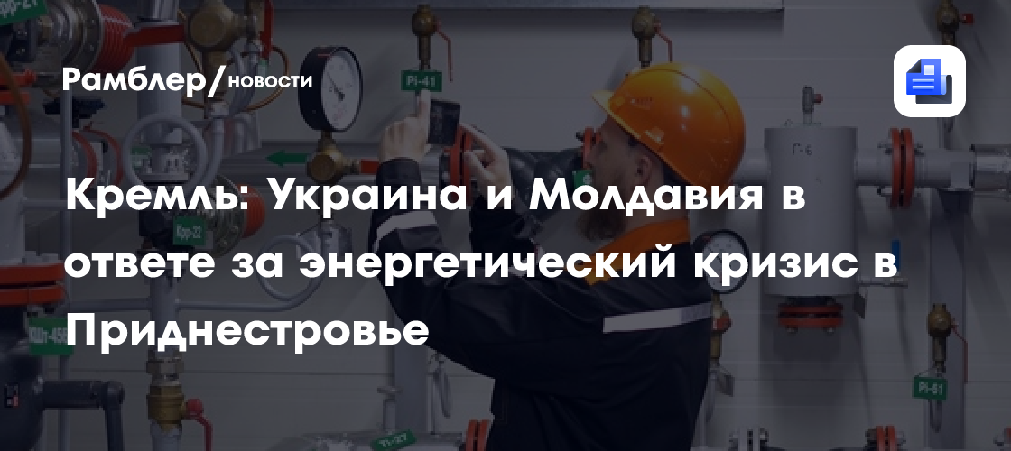 Кремль: Украина и Молдавия в ответе за энергетический кризис в Приднестровье