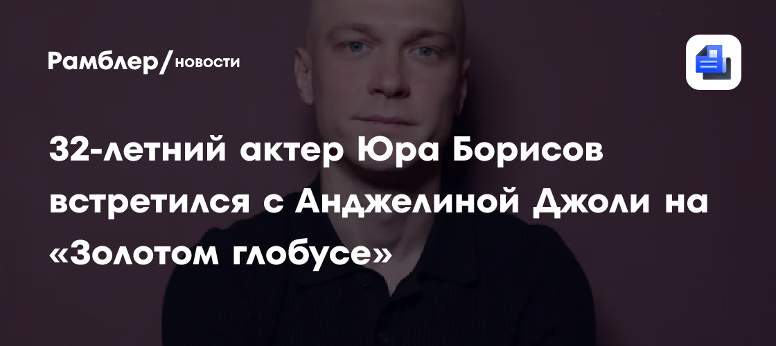 32-летний актер Юра Борисов встретился с Анджелиной Джоли на «Золотом глобусе»