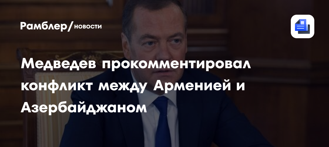 Медведев прокомментировал конфликт между Арменией и Азербайджаном