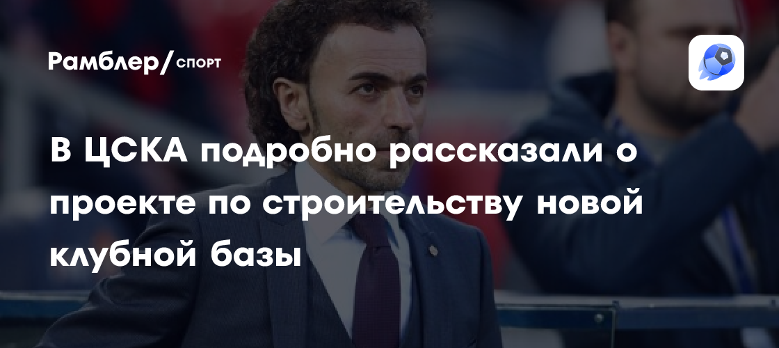 ЦСКА объявил о запуске проекта по строительству новой базы на озере Круглом: «Не смогли бы полностью взять финансовый груз…