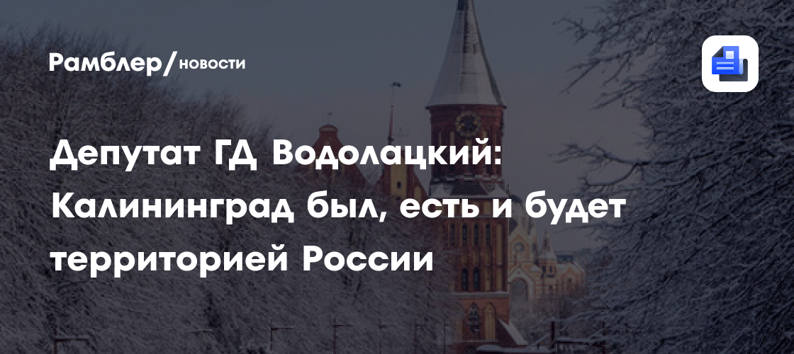 Депутат ГД Водолацкий: Калининград был, есть и будет территорией России