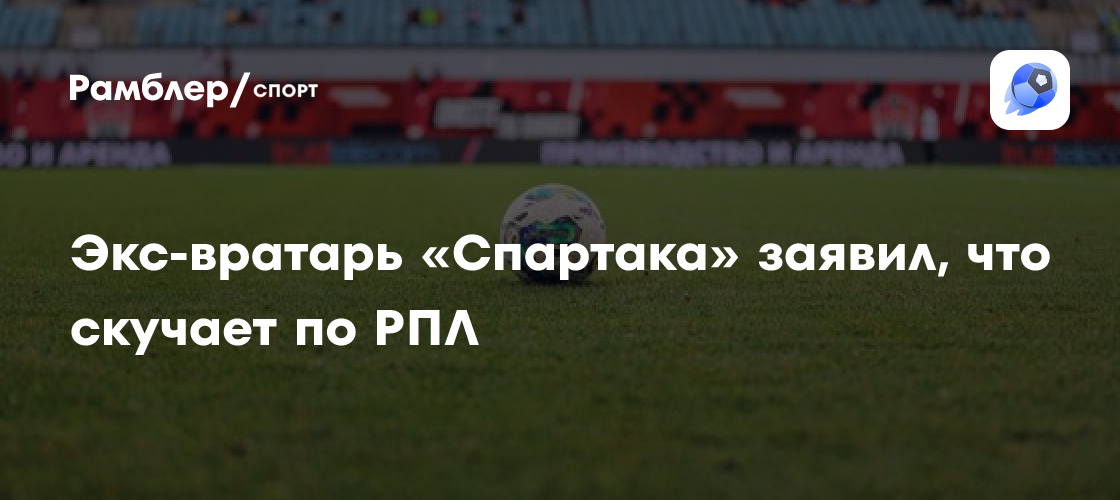 Ринат Дасаев: "Соскучился по РПЛ и жду скорейшего возобновления чемпионата"