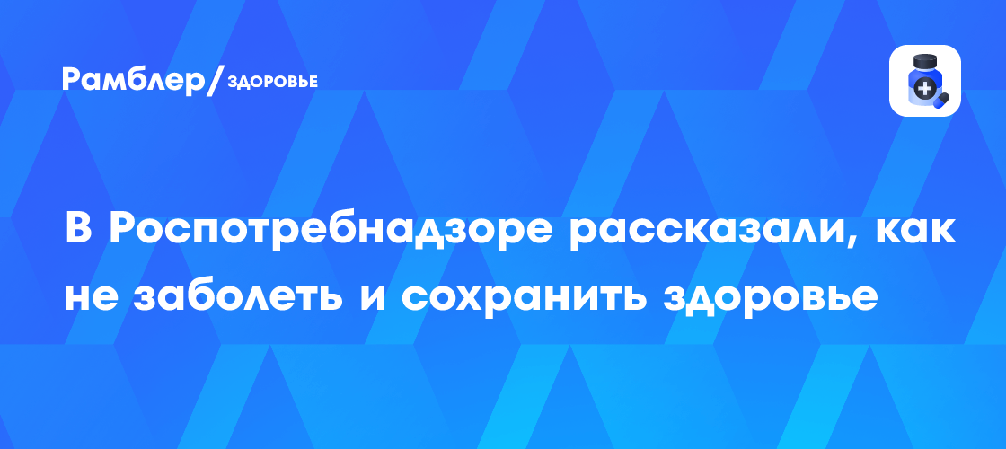 В Роспотребнадзоре рассказали, как не заболеть и сохранить здоровье