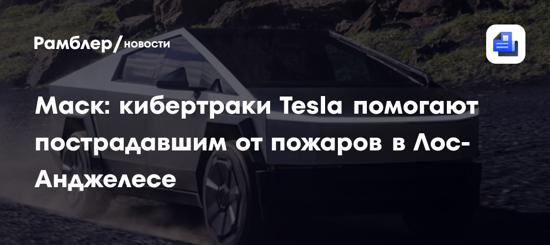 Илон Маск: кибертраки Tesla участвуют в ликвидации последствий пожаров в Лос-Анджелесе