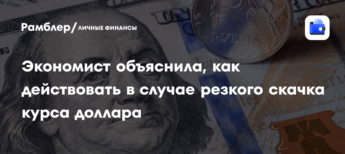 Россиянам объяснили, как действовать в случае резкого скачка курса доллара