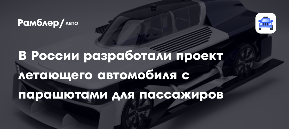 В России разработали проект летающего автомобиля с парашютами для пассажиров