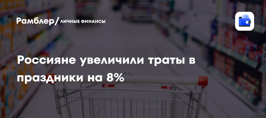 Россияне в праздники увеличили траты на 8%