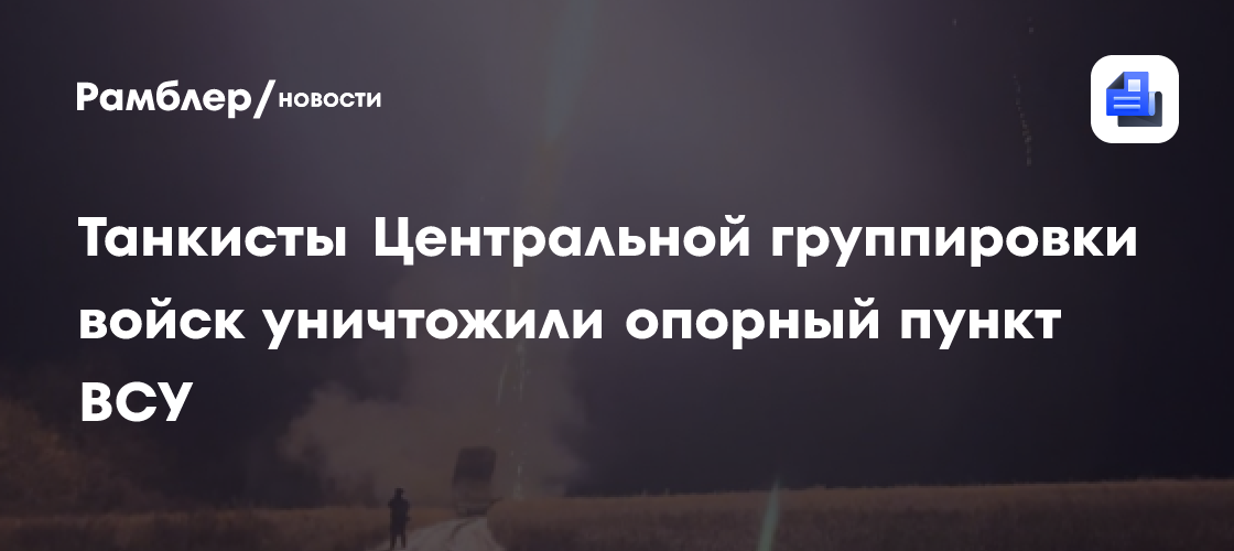 Танкисты Центральной группировки войск уничтожили опорный пункт ВСУ