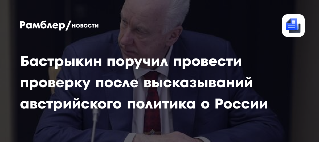 Бастрыкин поручил провести проверку после высказываний австрийского политика о РФ