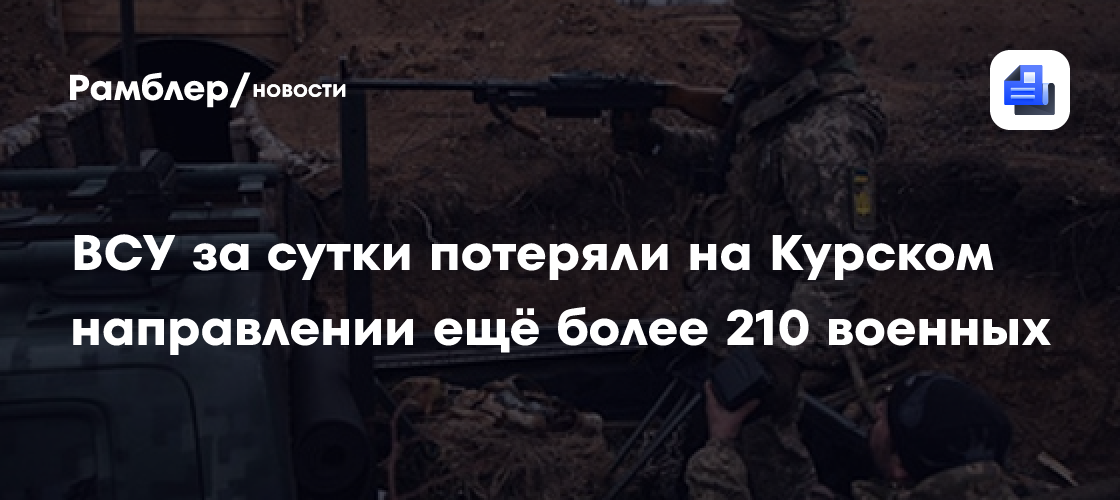 ВСУ за сутки потеряли на Курском направлении ещё более 210 военных