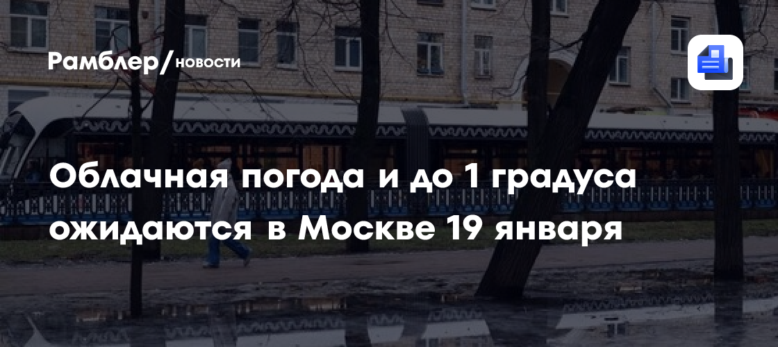 Облачная погода и до 1 градуса ожидаются в Москве 19 января