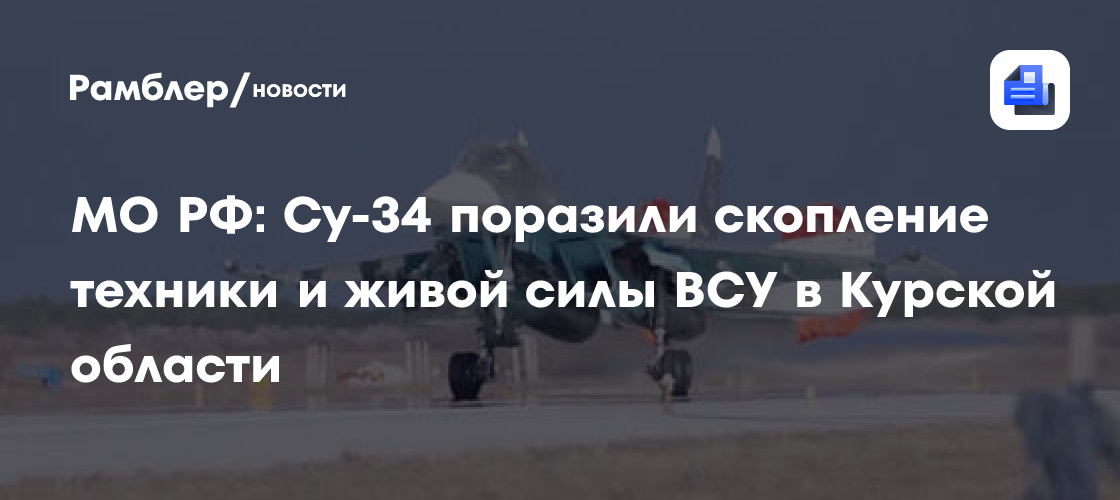 МО РФ: Су-34 поразили скопление техники и живой силы ВСУ в Курской области