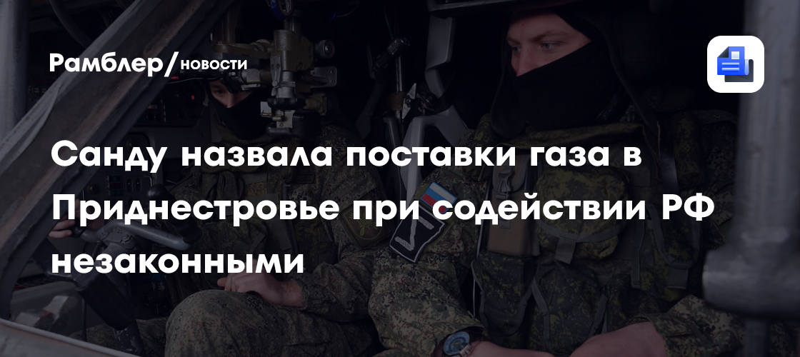 Санду назвала поставки газа в Приднестровье при содействии РФ незаконными