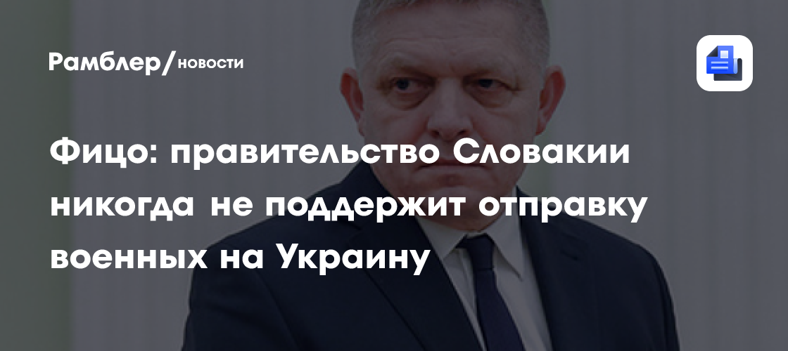 Фицо: правительство Словакии никогда не поддержит отправку военных на Украину