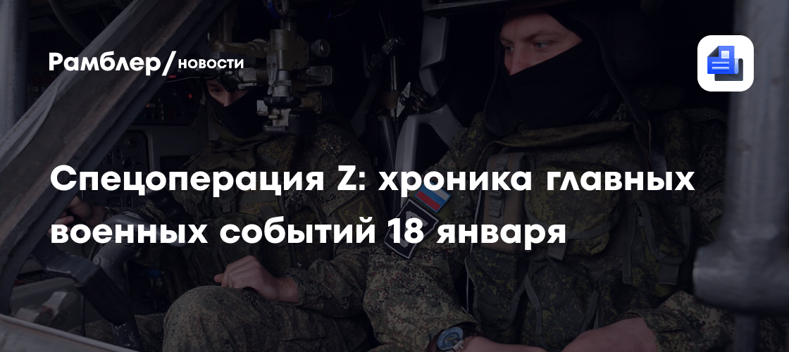 Спецоперация Z: хроника главных военных событий 18 января