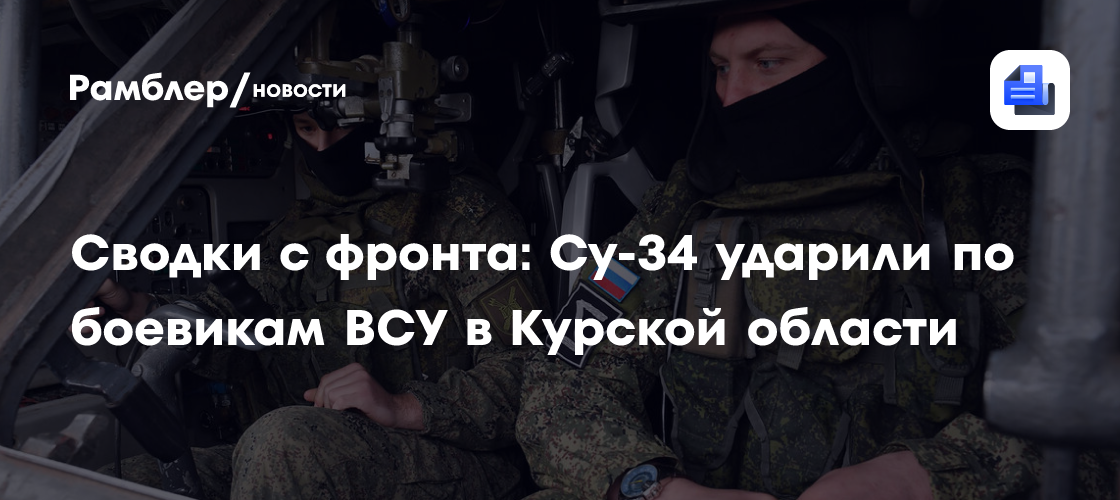 Сводки с фронта: Су-34 ударили по боевикам ВСУ в Курской области