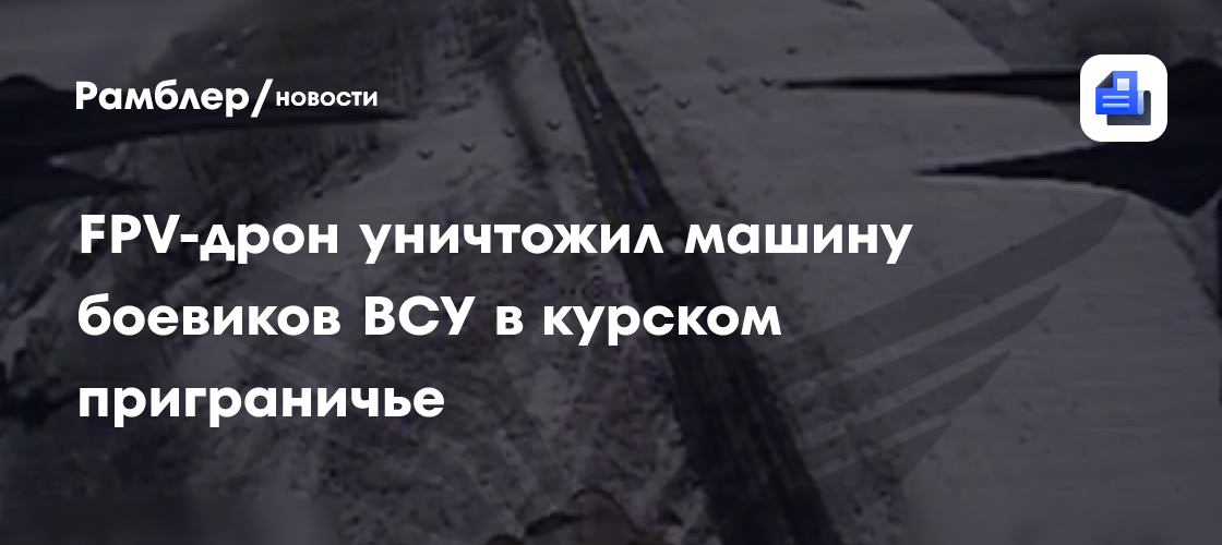 FPV-дрон уничтожил машину боевиков ВСУ в курском приграничье