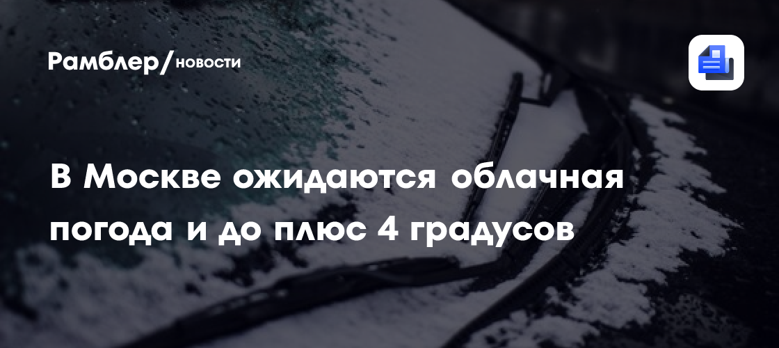 Облачная погода и температура до 4 градусов тепла ожидаются в Москве в понедельник