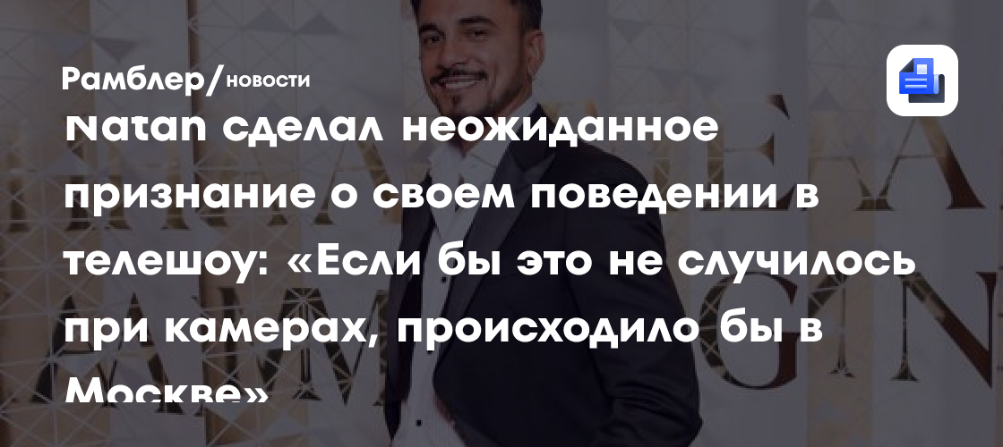 Natan сделал неожиданное признание о своем поведении в телешоу: «Если бы это не случилось при камерах, происходило бы в Москве»