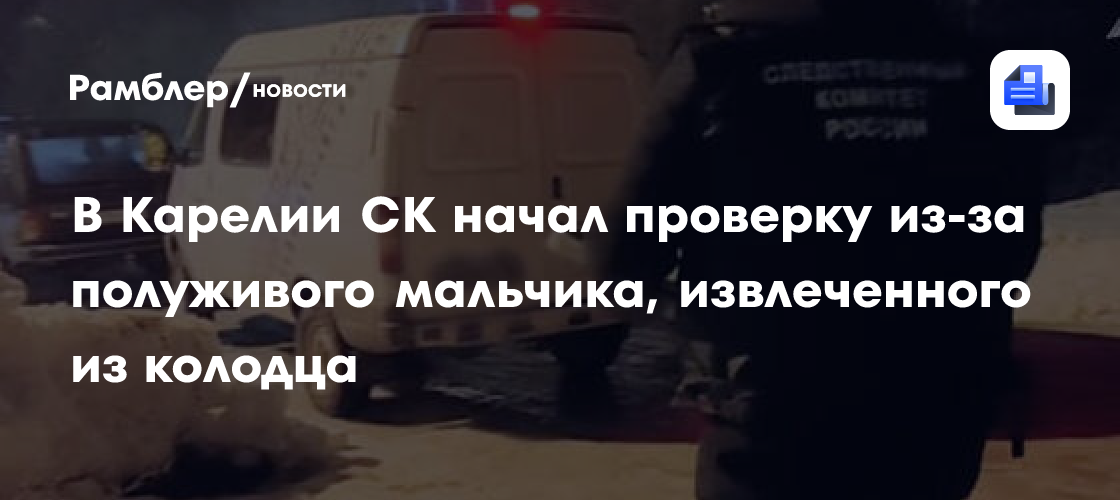 В Карелии СК начал проверку из-за полуживого мальчика, извлеченного из колодца