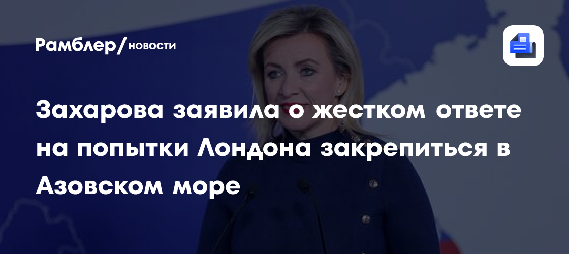 Захарова заявила о жестком ответе на попытки Лондона закрепиться в Азовском море