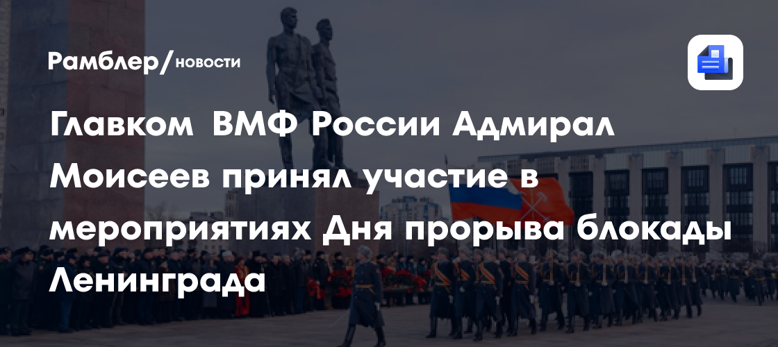 Главком ВМФ России Адмирал Моисеев принял участие в мероприятиях Дня прорыва блокады Ленинграда