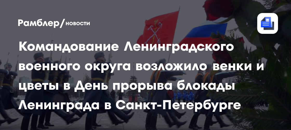 Командование Ленинградского военного округа возложило венки и цветы в День прорыва блокады Ленинграда в Санкт-Петербурге