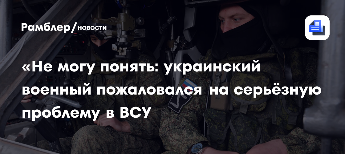 «Не могу понять: украинский военный пожаловался на серьёзную проблему в ВСУ