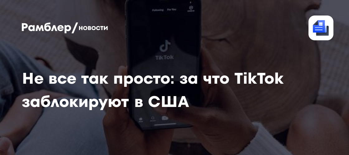 Не все так просто: за что TikTok заблокируют в США