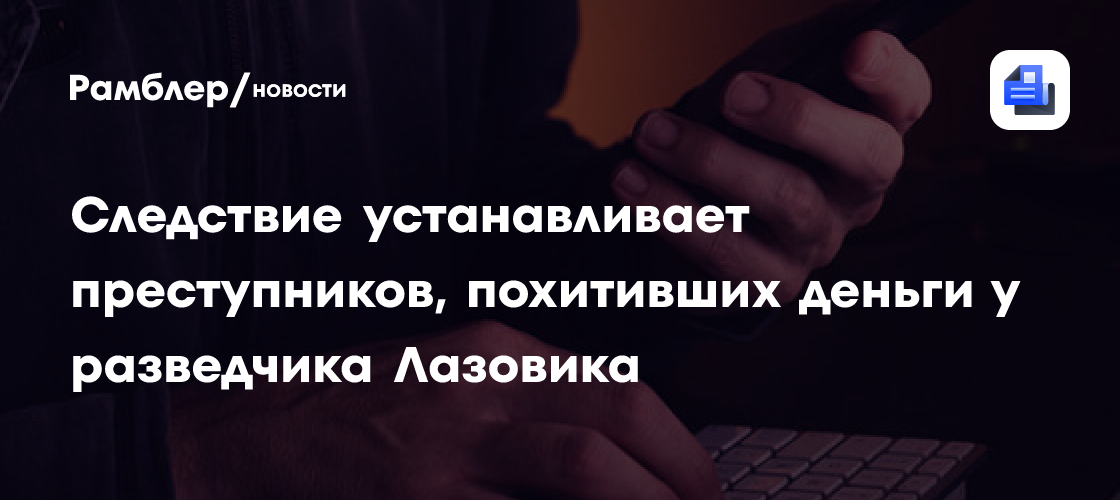 Следствие устанавливает преступников, похитивших деньги у разведчика Лазовика