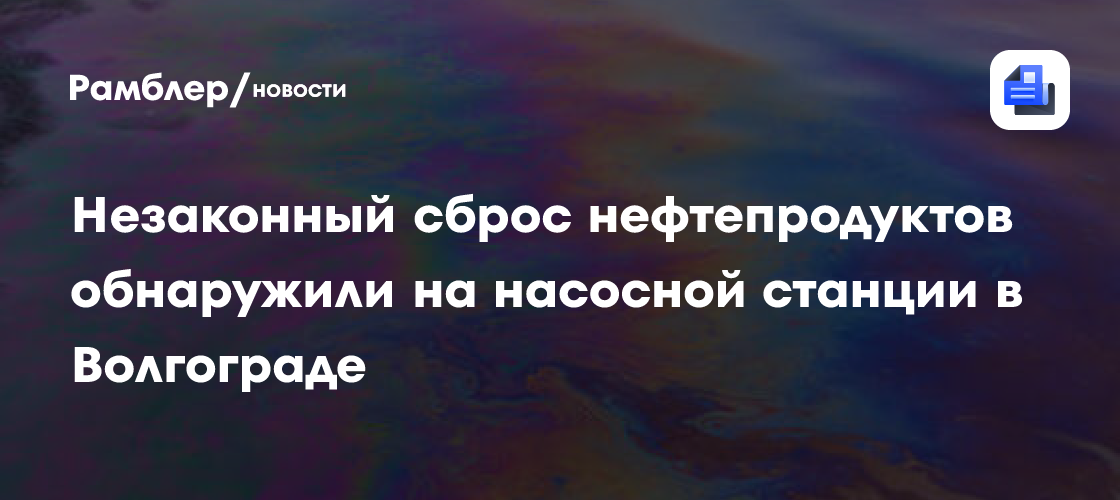 На насосной станции в Волгограде обнаружили незаконный сброс нефтепродуктов