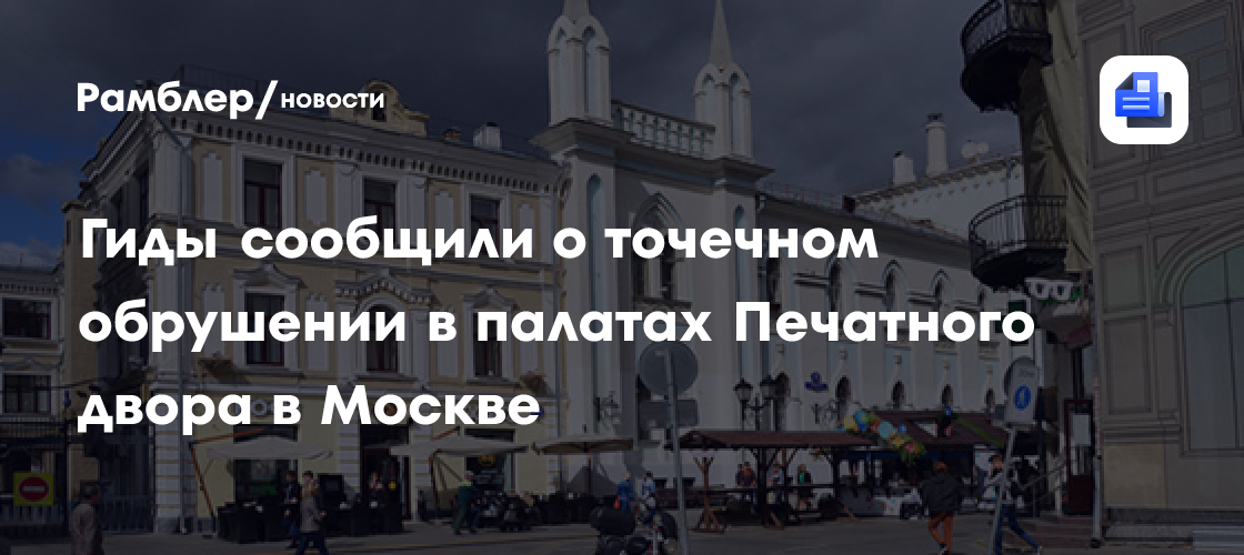 Гиды сообщили о точечном обрушении в палатах Печатного двора в Москве