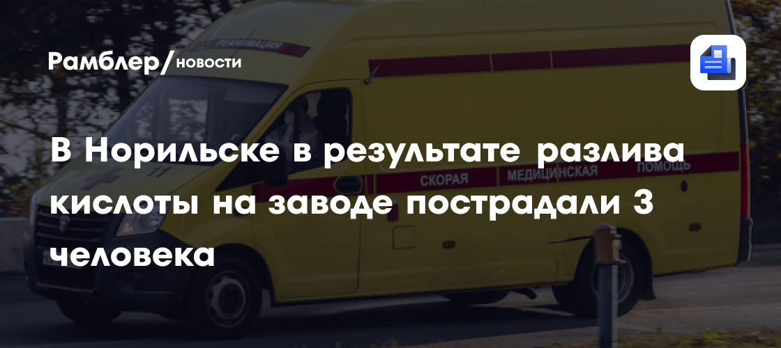 В Норильске в результате разлива кислоты на заводе пострадали 3 человека