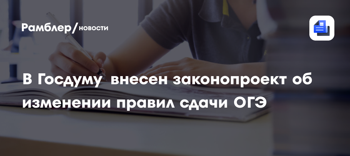 В Госдуму внесен законопроект об изменении правил сдачи ОГЭ