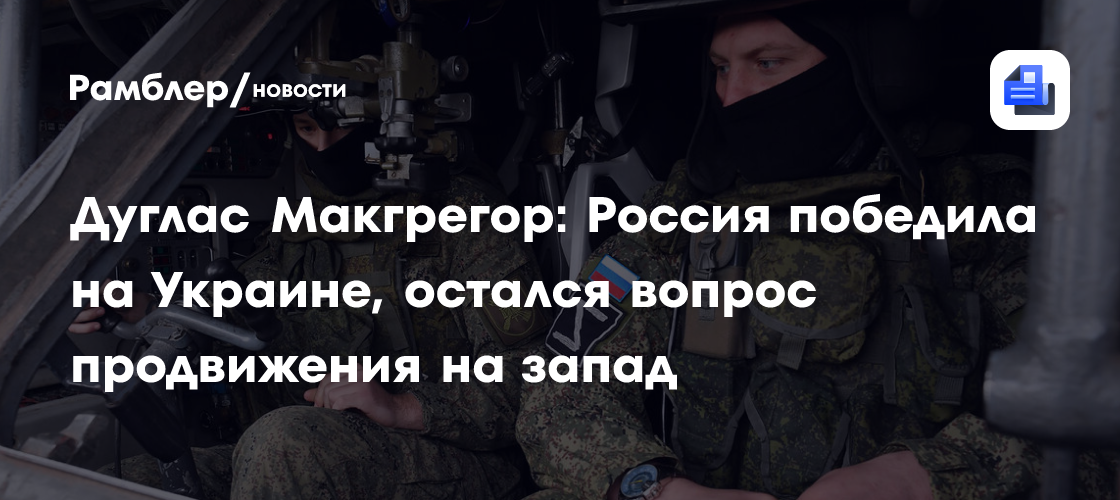 Дуглас Макгрегор: Россия победила на Украине, остался вопрос продвижения на запад