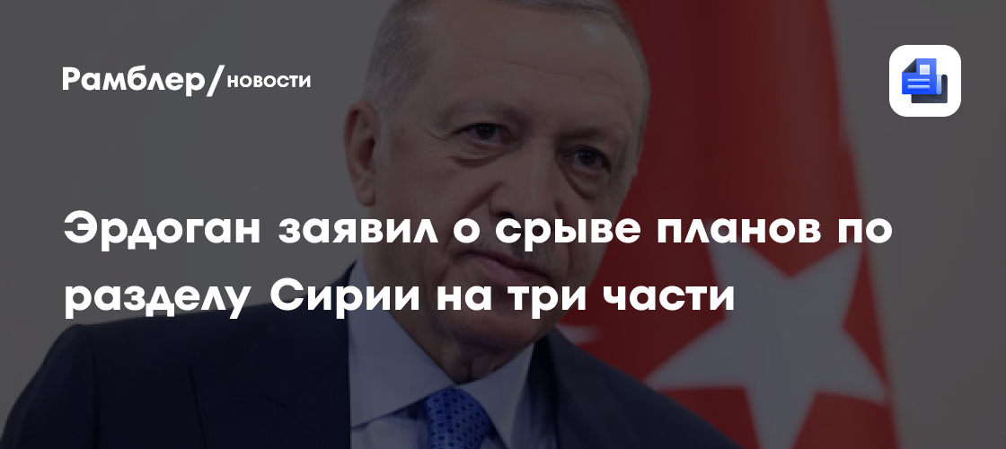 Эрдоган: планы по разделению Сирии на три части удалось сорвать