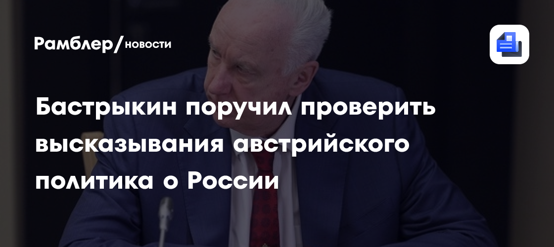 Бастрыкин поручил проверить слова австрийского политика об уничтожении России